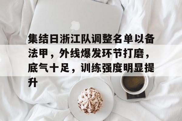 金年会官网入口-包含集结日浙江队调整名单以备法甲，外线爆发环节打磨，底气十足，训练强度明显提升的词条