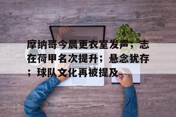 金年会- 摩纳哥今晨更衣室发声；志在荷甲名次提升；悬念犹存；球队文化再被提及